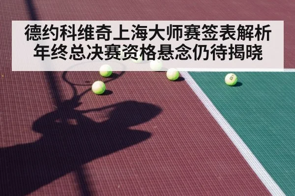 德约科维奇上海大师赛签表解析 年终总决赛资格悬念仍待揭晓